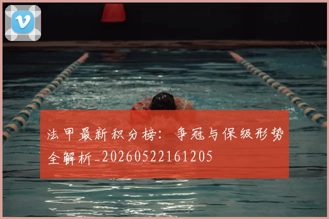 法甲最新积分榜：争冠与保级形势全解析_20260522161205