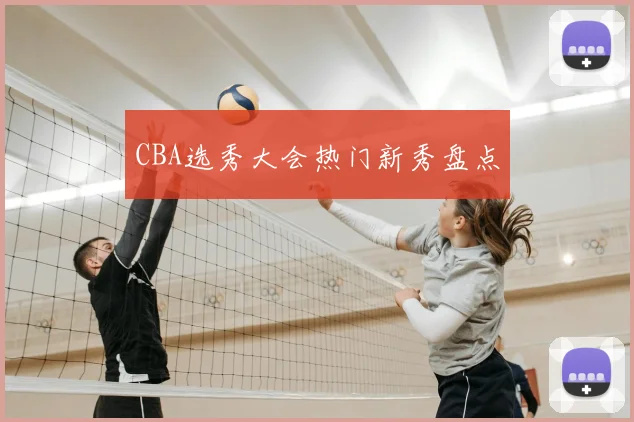 CBA选秀大会热门新秀盘点