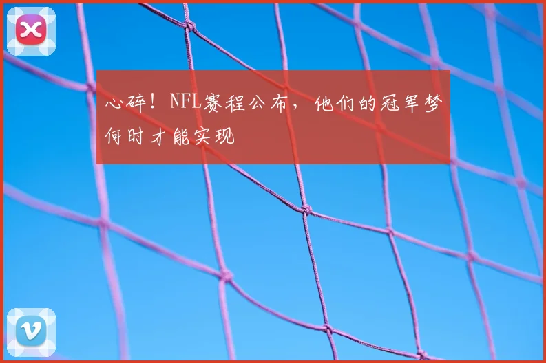 心碎!NFL赛程公布,他们的冠军梦何时才能实现