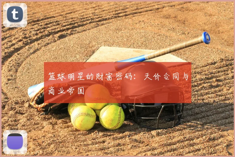 篮球明星的财富密码：天价合同与商业帝国