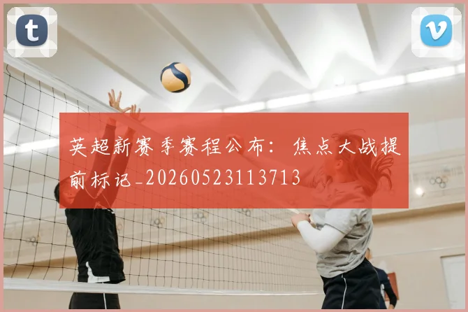 英超新赛季赛程公布:焦点大战提前标记_20260523113713