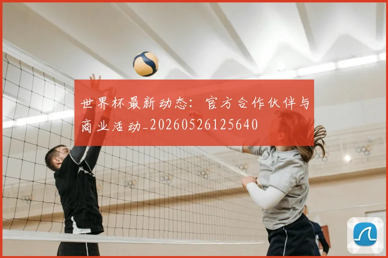 世界杯最新动态：官方合作伙伴与商业活动_20260526125640