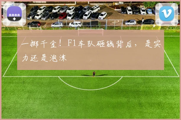 一掷千金！F1车队砸钱背后，是实力还是泡沫