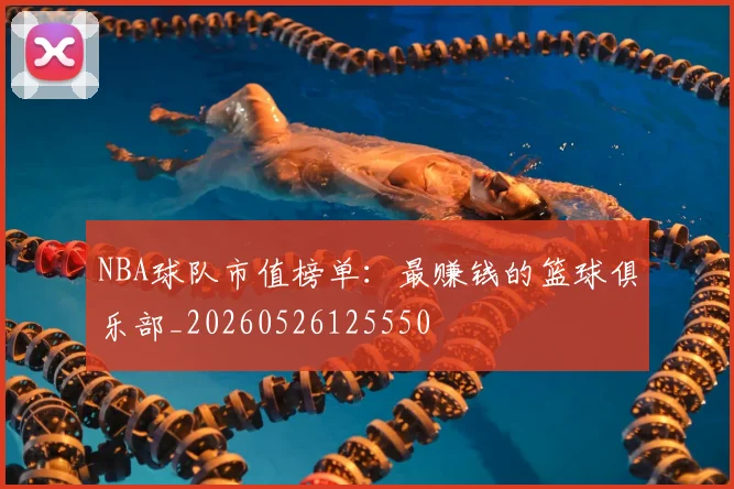 NBA球队市值榜单：最赚钱的篮球俱乐部_20260526125550