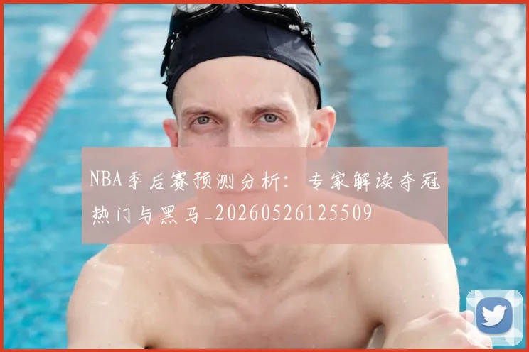 NBA季后赛预测分析:专家解读夺冠热门与黑马_20260526125509