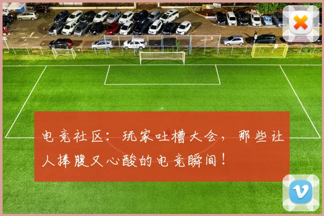 电竞社区:玩家吐槽大会,那些让人捧腹又心酸的电竞瞬间!