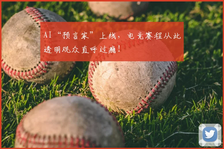 AI“预言家”上线，电竞赛程从此透明观众直呼过瘾！