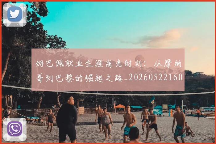 姆巴佩职业生涯高光时刻:从摩纳哥到巴黎的崛起之路_20260522160614_20260609132839