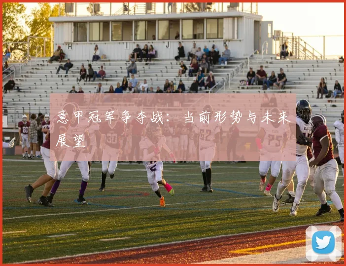 意甲冠军争夺战：当前形势与未来展望