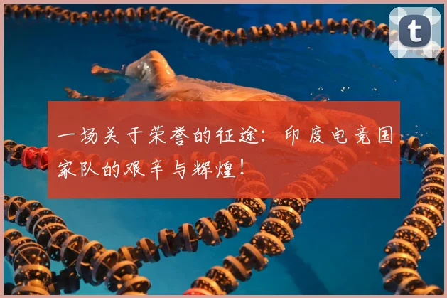 一场关于荣誉的征途:印度电竞国家队的艰辛与辉煌!
