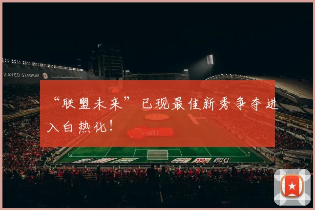 “联盟未来”已现最佳新秀争夺进入白热化!