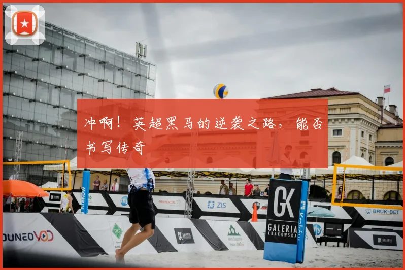 冲啊!英超黑马的逆袭之路,能否书写传奇