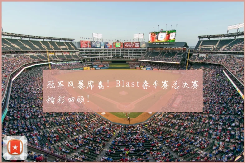 冠军风暴席卷!Blast春季赛总决赛精彩回顾!