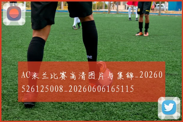 AC米兰比赛高清图片与集锦_20260526125008_20260606165115