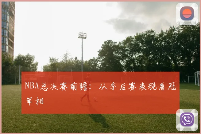 NBA总决赛前瞻:从季后赛表现看冠军相
