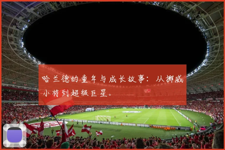 哈兰德的童年与成长故事:从挪威小将到超级巨星。