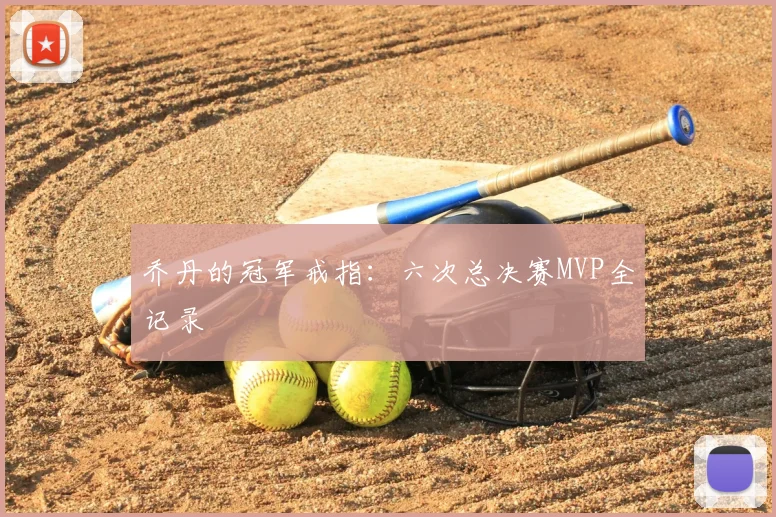 乔丹的冠军戒指：六次总决赛MVP全记录