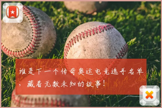 谁是下一个传奇奥运电竞选手名单，藏着无数未知的故事！