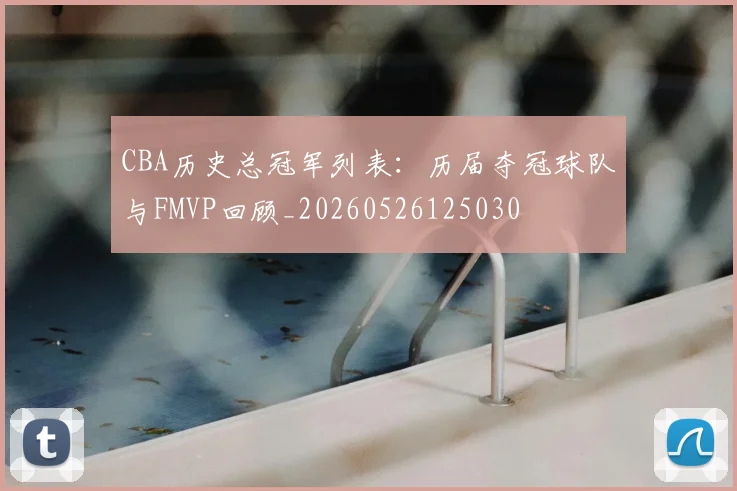CBA历史总冠军列表：历届夺冠球队与FMVP回顾_20260526125030