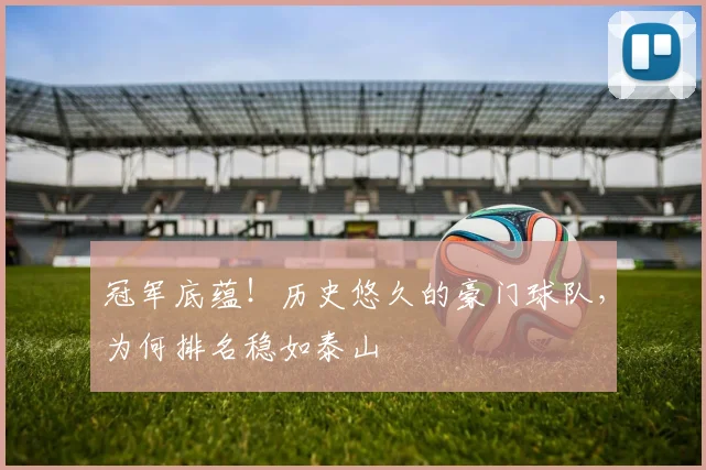 冠军底蕴!历史悠久的豪门球队,为何排名稳如泰山